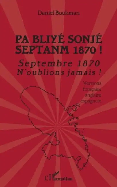 Pa Bliyé Sonjé Septanm 1870 !: Septembre 1870 n'oublions jamais ! Versions française, anglaise, espagnole by Daniel Boukman