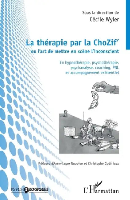 La thérapie par la ChoZif' ou l'art de mettre en scène l'inconscient: En hypnothérapie, psychothérapie, psychanalyse, coaching, PNL et accompagnement by Wyler Cecile