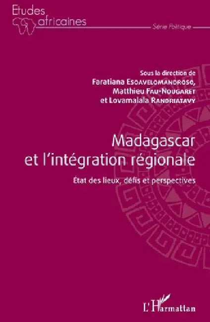 Madagascar et l'intégration régionale: Etat des lieux, défis et perspectives by Esoavelomandroso Faratiana, Randriatavy Lovamalala, Matthieu Fau-Nougaret