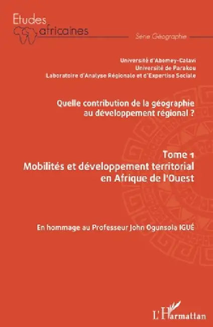 Quelle contribution de la géographie au développement régional ? Tome 1: Mobilités et développement territorial en Afrique de l'Ouest En hommage au Pr by Yvette Onibon Doubogan