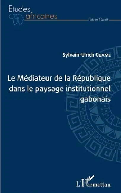 Le Médiateur de la République dans le paysage institutionnel gabonais by Sylvain-Ulrich Obame