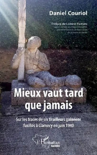 Mieux vaut tard que jamais: Sur les traces de six tirailleurs guinéens fusillés à Clamecy en juin 1940 by Daniel Couriol