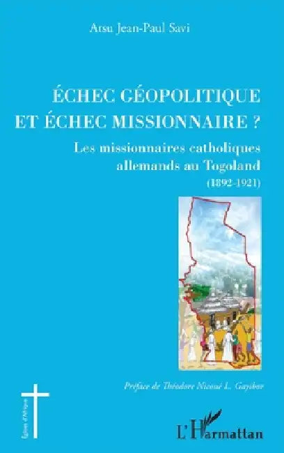 Echec géopolitique et échec missionnaire ?: Les missionnaires catholiques allemands au Togoland (1892-1921) by Atsu Savi Jean-Paul