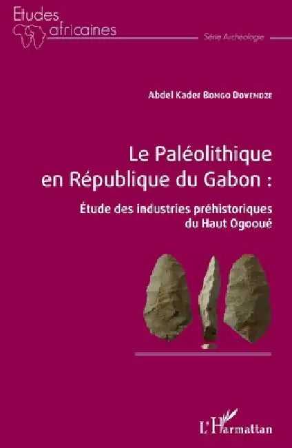 Le Paléolithique en République du Gabon: Étude des industries préhistoriques du Haut Ogooué by Bongo Doyendze Abdel Kader