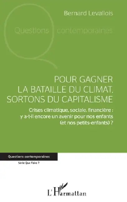 Pour gagner la bataille du climat, sortons du capitalisme: Crises climatique, sociale, financière: y a-t-il encore un avenir pour nos enfants (et nos by Levallois Bernard