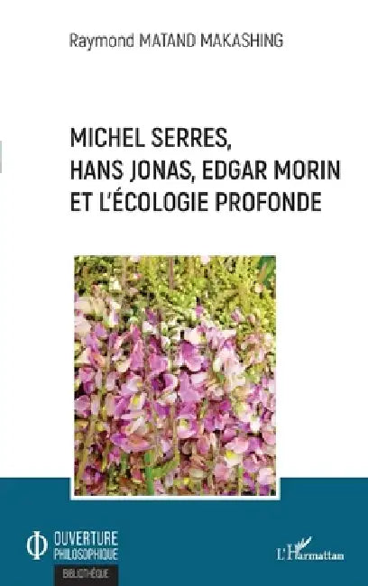Michel Serres, Hans Jonas, Edgar Morin et l'écologie profonde by Raymond Matand Makashing