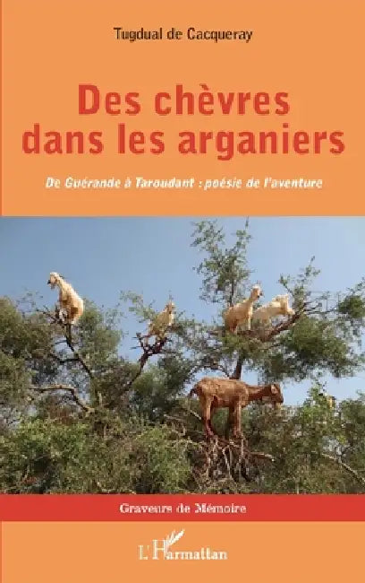 Des chèvres dans les arganiers: De Guérande à Taroudant: poésie de l'aventure by Tugdual de Cacqueray Valmenier
