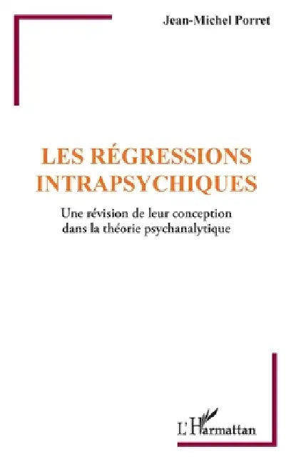 Les régressions intrapsychiques: Une révision de leur conception dans la théorie psychanalytique by Jean-Michel Porret