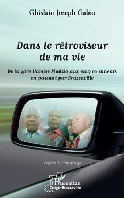 Dans le rétroviseur de ma vie: De la gare Hamon-Madzia aux cinq continents en passant par Brazzaville by Ghislain Joseph Gabio