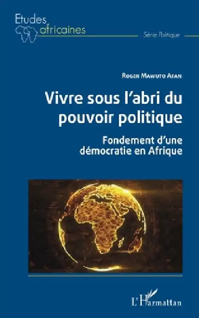 Vivre sous l'abri du pouvoir politique: Fondements d'une démocratie en Afrique by Roger Mawuto Afan