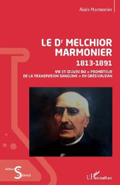 Le Dr Melchior Marmonier: 1813- 1891 Vie et oeuvre du promoteur de la transfusion sanguine en Grésivaudan by Marmonier Alain