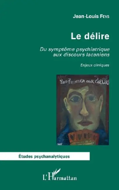 Le délire: Du symptôme psychiatrique aux discours lacaniens Enjeux cliniques by Feys Jean-Louis