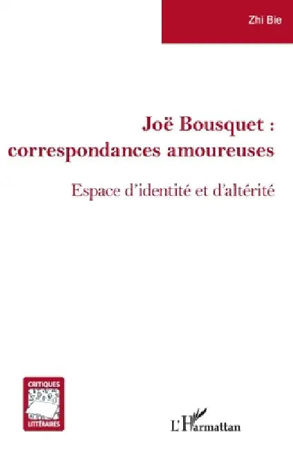 Joë Bousquet: correspondances amoureuses Espace d'identité et d'altérité by Bie Zhi