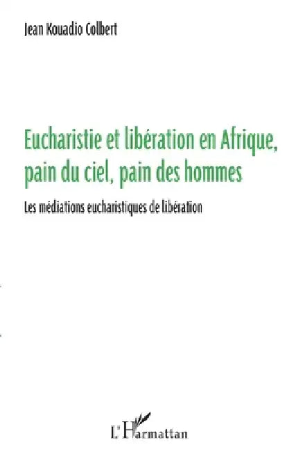 Eucharistie et libération en Afrique, pain du ciel, pain des hommes: Les médiations eucharistiques de libération by Jean Colbert Kouadio