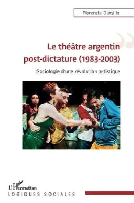 Le théâtre argentin post-dictature (1983-2003): Sociologie d'une révolution artistique by Dansilio Florencia