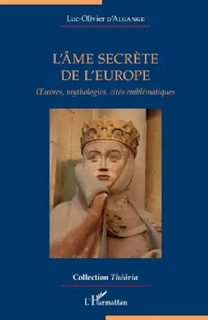 L'âme secrète de l'Europe: Oeuvres, mythologies, cités emblématiques by Luc-Olivier D'Algange