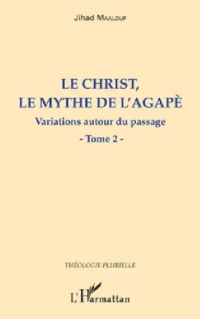 Le Christ, le mythe de l'agapè: Variations autour du passage Tome 2 by Jihad Maalouf