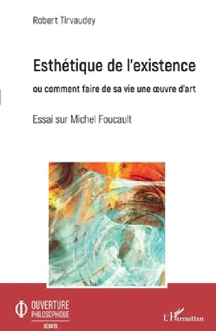 Esthétique de l'existence: Ou comment faire de sa vie une oeuvre d'art Essai sur Michel Foucault by Robert Tirvaudey