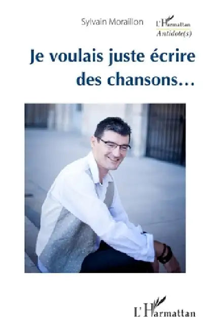 Je voulais juste écrire des chansons... by Sylvain Moraillon
