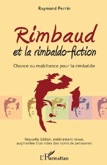 Rimbaud et la rimbaldo-fiction: Chance ou malchance pour la rimbaldie Nouvelle édition, entièrement revue, augmentée d'un index des noms de personnes by Raymond Perrin