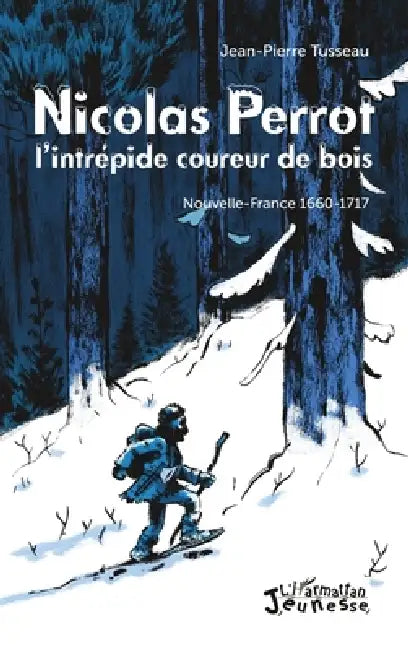 Nicolas Perrot: L'intrépide coureur de bois Nouvelle-France 1660-1717 by Jean-Pierre Tusseau
