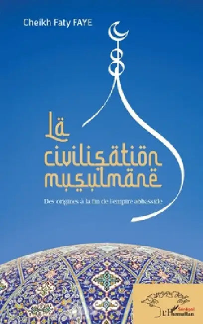 La civilisation musulmane: Des origines à la fin de l'empire abbasside by Faye Cheikh Faty