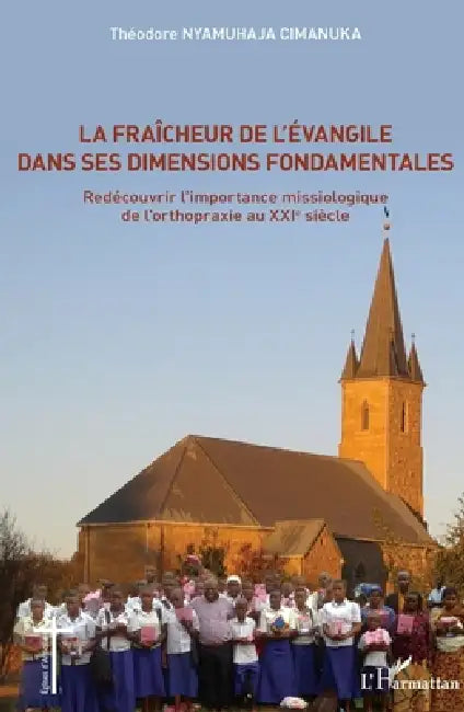 La fraîcheur de l'Evangile dans ses dimensions fondamentales: Redécouvrir l'importance missiologique de l'orthopraxie au XXIe siècle by Nyamuhaja Cimanuka Theodore