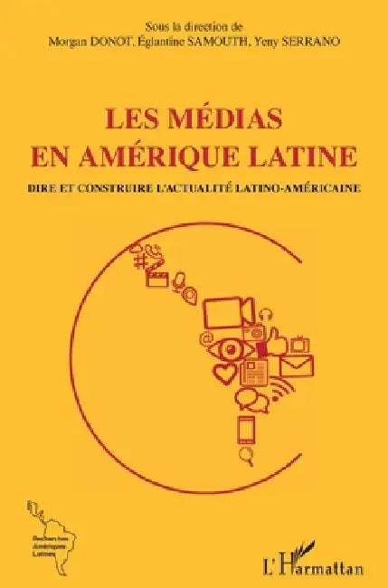Les médias en Amérique latine: Dire et contredire l'actualité latino-américaine by Morgan Donot, Samouth Eglantine, Serrano Yeny