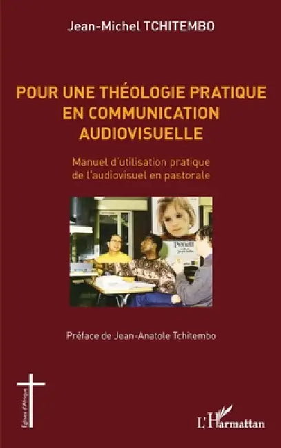 Pour une théologie pratique en communication audiovisuelle: Manuel d'utilisation pratique de l'audiovisuel en pastorale by Tchitembo Jean Michel