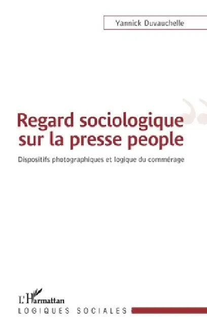 Regard sociologique sur la presse people: Dispositifs photographiques et logique du commérage by Yannick Duvauchelle