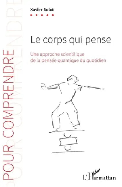 Le corps qui pense: Une approche scientifique de la pensée quantique du quotidien by Xavier Bolot