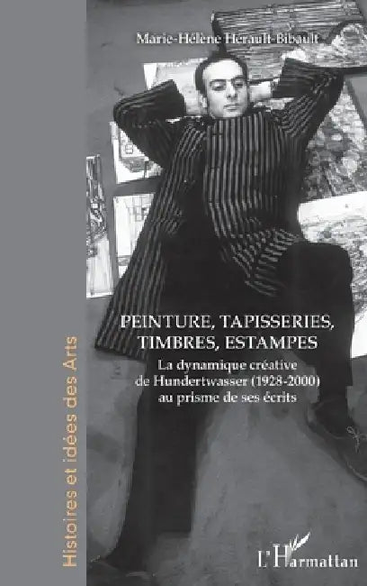 Peinture, tapisseries, timbres, estampes: La dynamique créative de Hundertwasser (1928-2000) au prisme de ses écrits by Herault-Bibault Marie-Helene