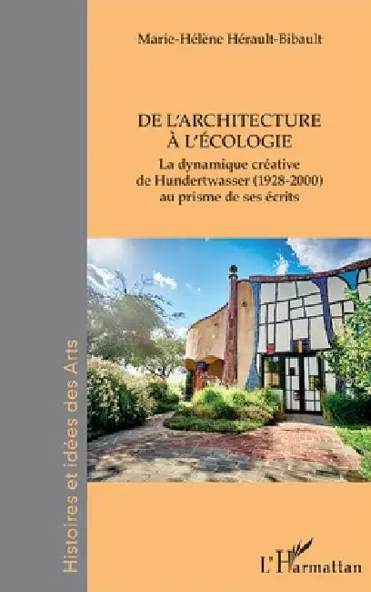 De l'architecture à l'écologie: La dynamique créative de Hundertwasser (1928-2000) au prisme de ses écrits by Herault-Bibault Marie-Helene