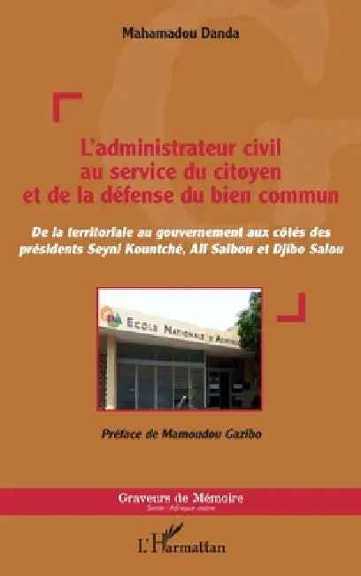 L'administrateur civil au service du citoyen et de la défense du bien commun: De la territoriale au gouvernement aux côtés des présidents Seyni Kountc by Danda Mahamadou