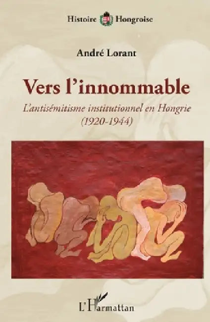 Vers l'innommable: L'antisémitisme institutionnel en Hongrie (1920-1944) by André Lorant