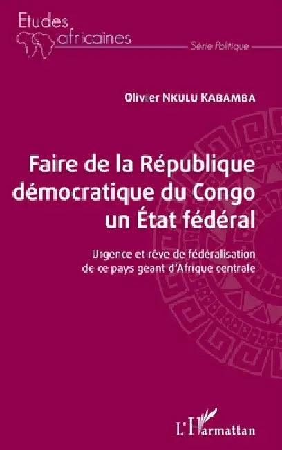 Faire de la République démocratique du Congo un État fédéral: Urgence et rêve de fédéralisation de ce pays géant d'Afrique centrale by Olivier Nkulu Kabamba