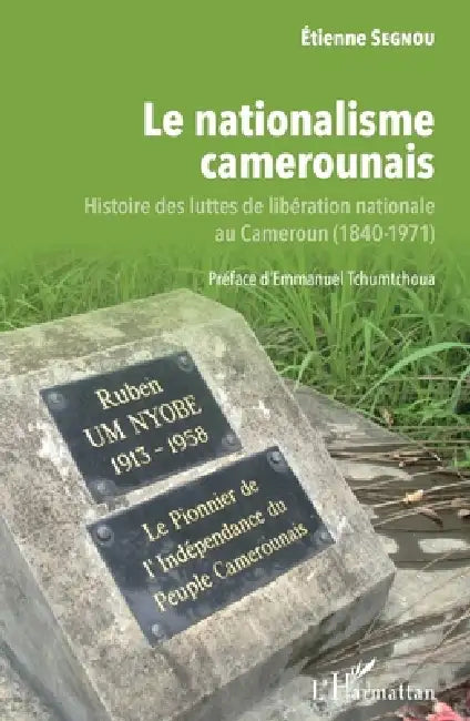 Le nationalisme camerounais: Histoire des luttes de libération nationale au Cameroun (1840-1971) by Etienne Segnou