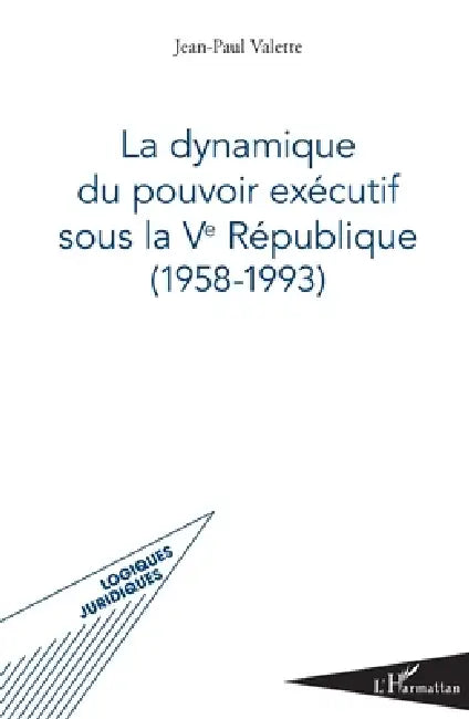 La dynamique du pouvoir exécutif sous la Ve République: (1958-1993) by Jean-Paul Valette