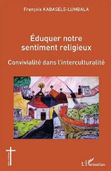 Éduquer notre sentiment religieux: Convivialité dans l'interculturalité by François Kabasele-Lumbala