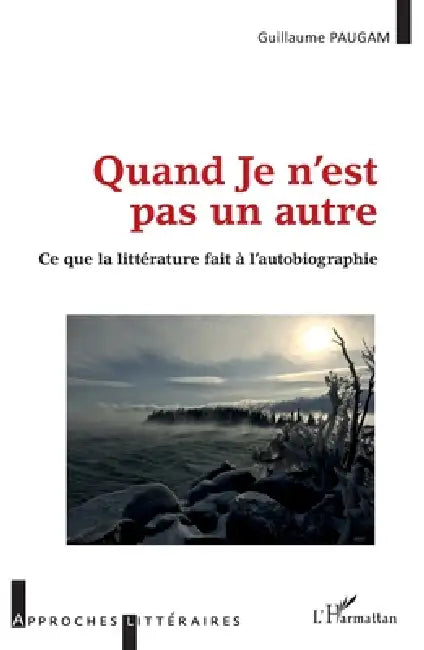 Quand Je n'est pas un autre: Ce que la littérature fait à l'autobiographie by Paugam Guillaume