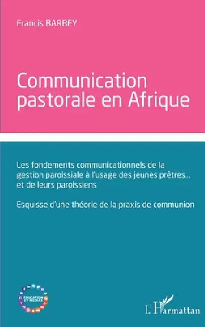 Communication pastorale en Afrique: Les fondements communicationnels de la gestion paroissiale à l'usage des jeunes prêtres... et de leurs paroissiens by Francis Barbey