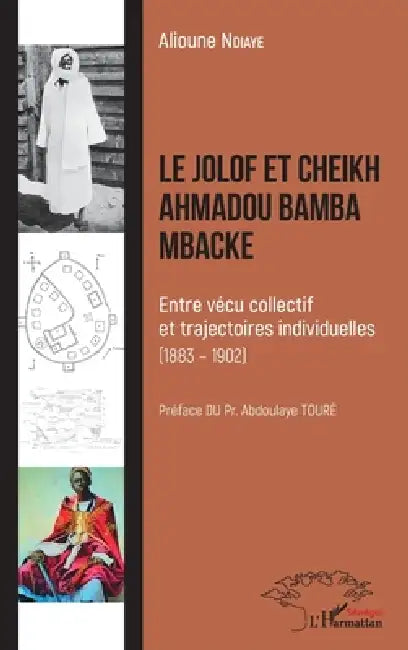 Le Jolof et Cheikh Ahmadou Bamba Mbacke: Entre vécu collectif et trajectoires individuelles (1883 - 1902) by Alioune Ndiaye