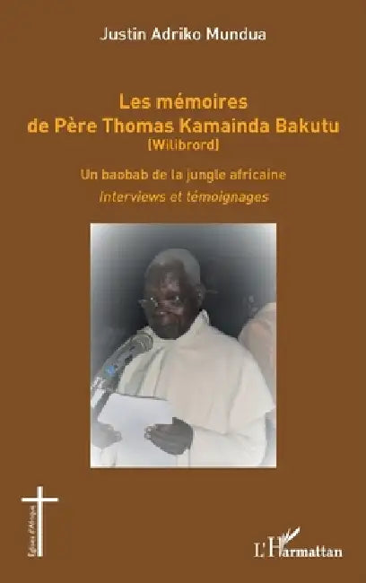 Les mémoires de Père Thomas Kamainda Bakutu (Wilibrord): Un baobab de la jungle africaine. Interviews et témoignages by Adriko Mundua Justin