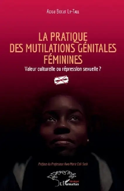 La pratique des mutilations génitales féminines: Valeur culturelle ou répression sexuelle ? by Ly Tall Aoua Bocar