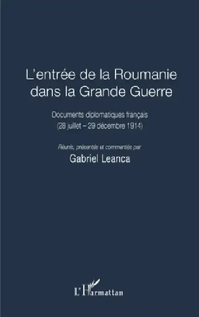L'entrée de la Roumanie dans la Grande Guerre: Documents diplomatiques français (28 juillet - 29 décembre 1914) by Leanca Gabriel