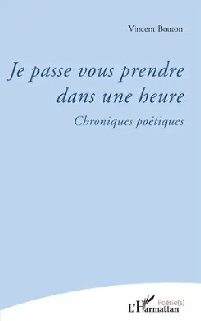 Je passe vous prendre dans une heure: Chroniques poétiques by Vincent Bouton