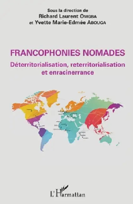 Francophonies nomades. Déterritorialisation, reterritorialisation et enracinerrance by Richard Laurent Omgba Richard Laurent, Abouga Yvette Marie Edmee