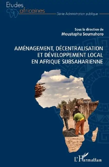 Aménagement, décentralisation et développement local en Afrique subsaharienne by Soumahoro Moustapha