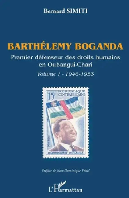 Barthélémy Boganda. Premier défenseur des droits humains en Oubangui-Chari. Volume 1: 1946-1953 by Simiti Bernard