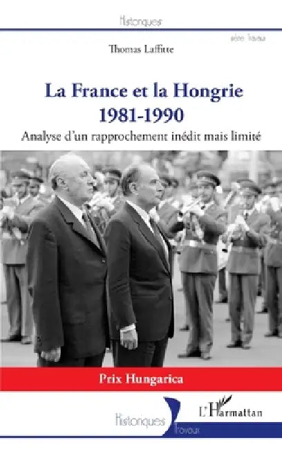 La France et la Hongrie: 1981-1990 Analyse d'un rapprochement inédit mais limité by Laffitte Thomas